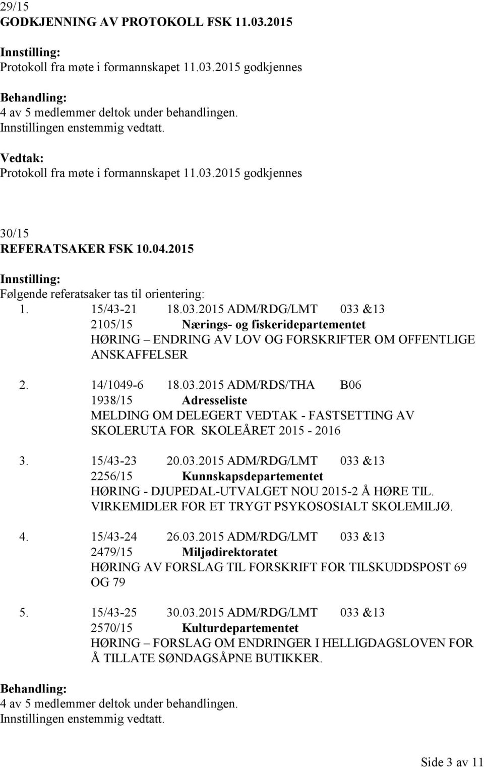 14/1049-6 18.03.2015 ADM/RDS/THA B06 1938/15 Adresseliste MELDING OM DELEGERT VEDTAK - FASTSETTING AV SKOLERUTA FOR SKOLEÅRET 2015-2016 3. 15/43-23 20.03.2015 ADM/RDG/LMT 033 &13 2256/15 Kunnskapsdepartementet HØRING - DJUPEDAL-UTVALGET NOU 2015-2 Å HØRE TIL.