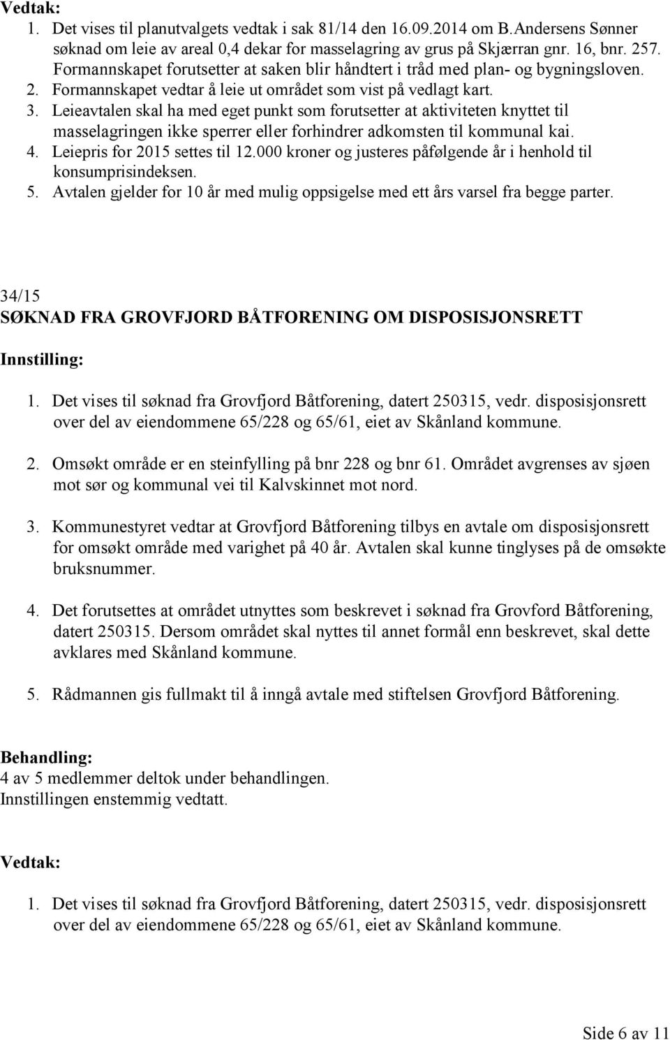 Leieavtalen skal ha med eget punkt som forutsetter at aktiviteten knyttet til masselagringen ikke sperrer eller forhindrer adkomsten til kommunal kai. 4. Leiepris for 2015 settes til 12.