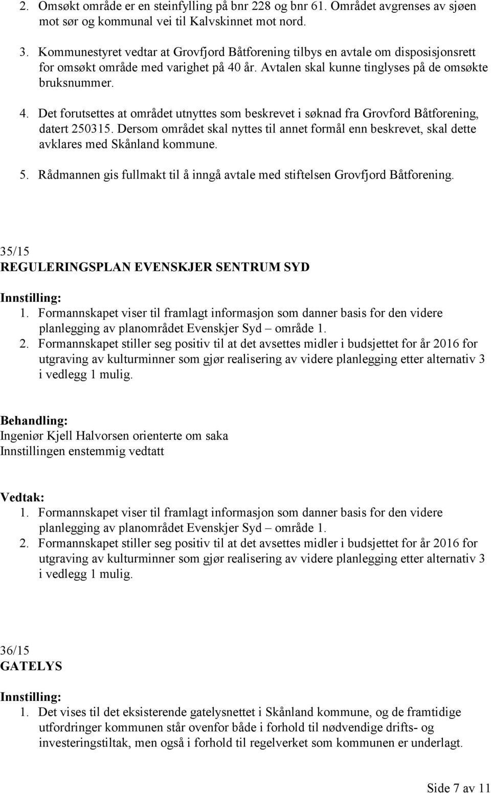 år. Avtalen skal kunne tinglyses på de omsøkte bruksnummer. 4. Det forutsettes at området utnyttes som beskrevet i søknad fra Grovford Båtforening, datert 250315.