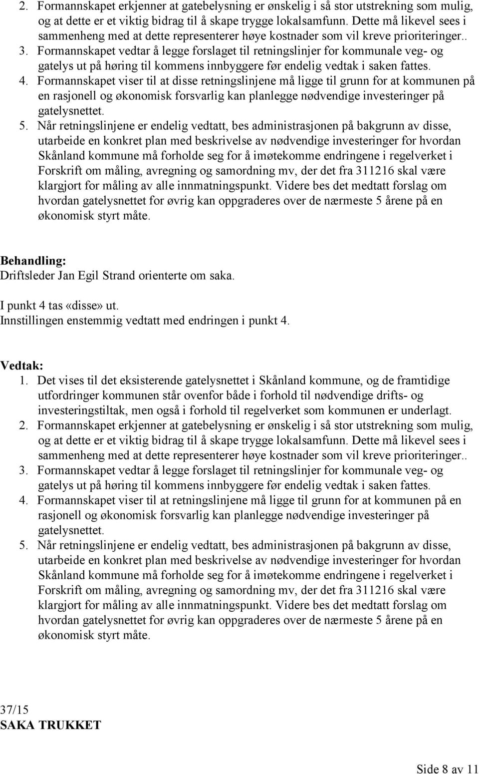 Formannskapet vedtar å legge forslaget til retningslinjer for kommunale veg- og gatelys ut på høring til kommens innbyggere før endelig vedtak i saken fattes. 4.