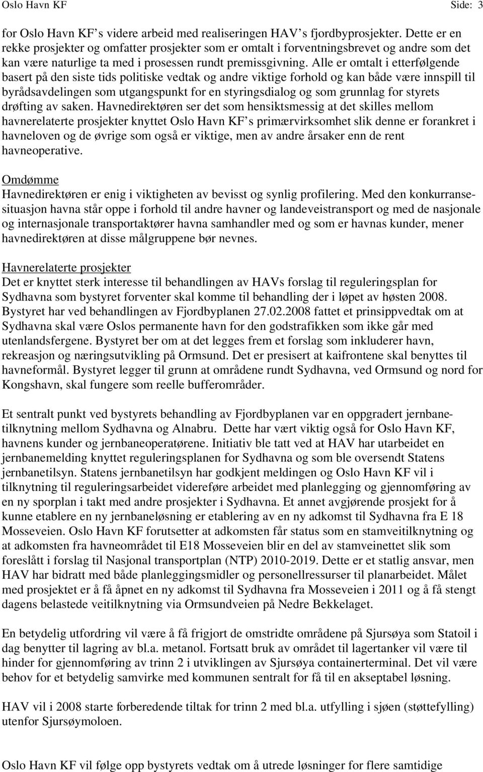 Alle er omtalt i etterfølgende basert på den siste tids politiske vedtak og andre viktige forhold og kan både være innspill til byrådsavdelingen som utgangspunkt for en styringsdialog og som grunnlag