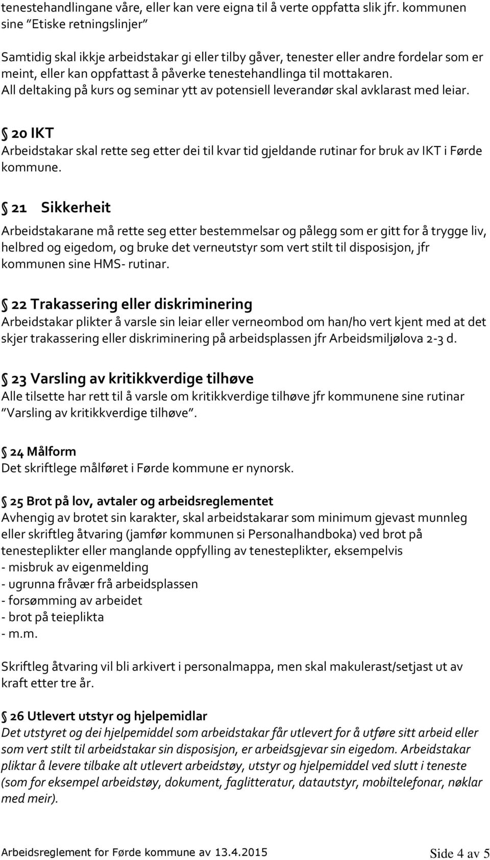 All deltaking på kurs og seminar ytt av potensiell leverandør skal avklarast med leiar. 20 IKT Arbeidstakar skal rette seg etter dei til kvar tid gjeldande rutinar for bruk av IKT i Førde kommune.