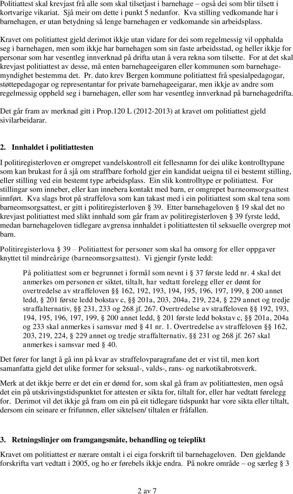 Kravet om politiattest gjeld derimot ikkje utan vidare for dei som regelmessig vil opphalda seg i barnehagen, men som ikkje har barnehagen som sin faste arbeidsstad, og heller ikkje for personar som