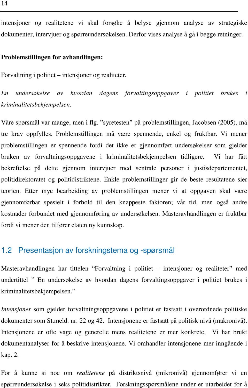 Våre spørsmål var mange, men i flg. syretesten på problemstillingen, Jacobsen (2005), må tre krav oppfylles. Problemstillingen må være spennende, enkel og fruktbar.