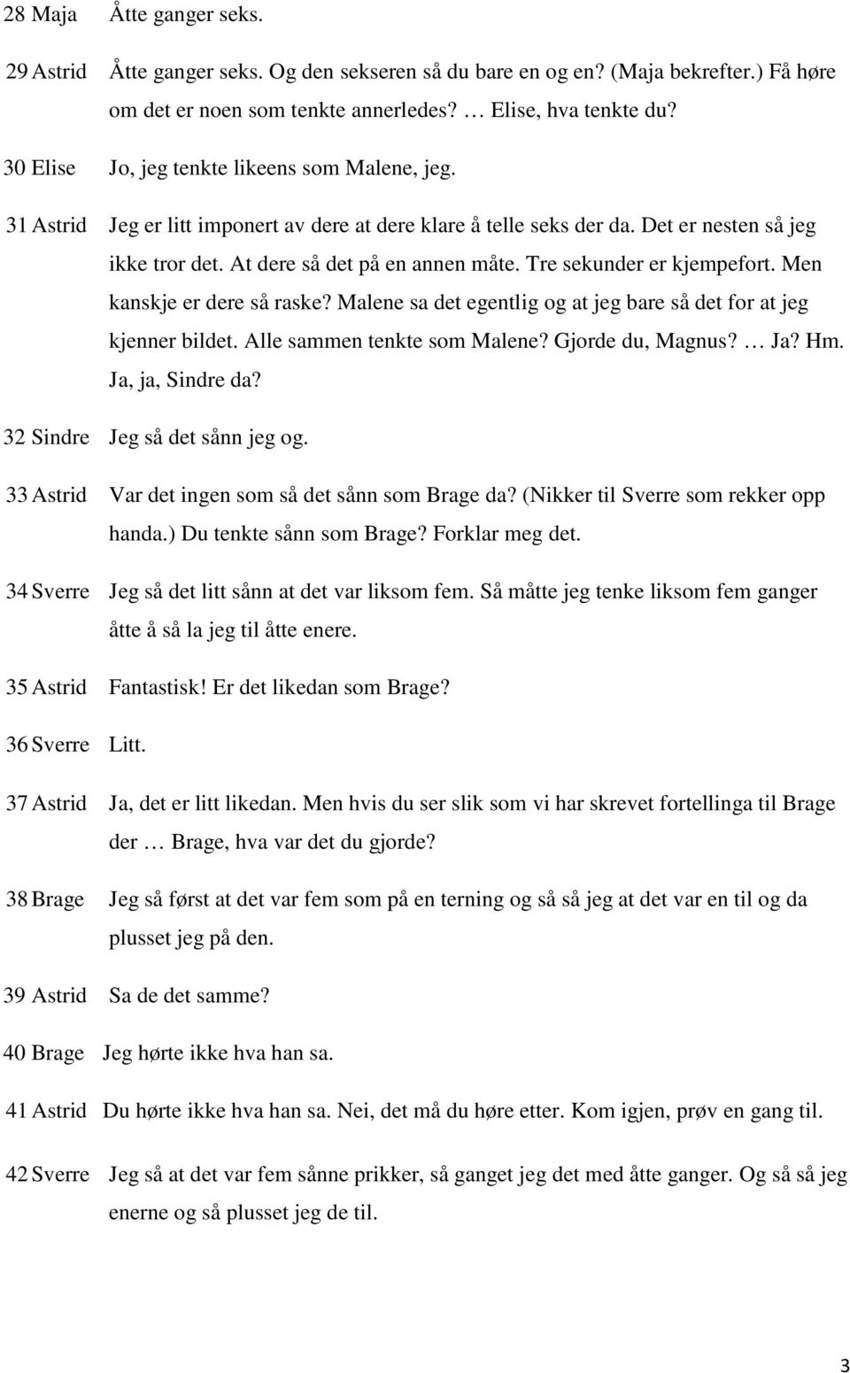 Tre sekunder er kjempefort. Men kanskje er dere så raske? Malene sa det egentlig og at jeg bare så det for at jeg kjenner bildet. Alle sammen tenkte som Malene? Gjorde du, Magnus? Ja? Hm.