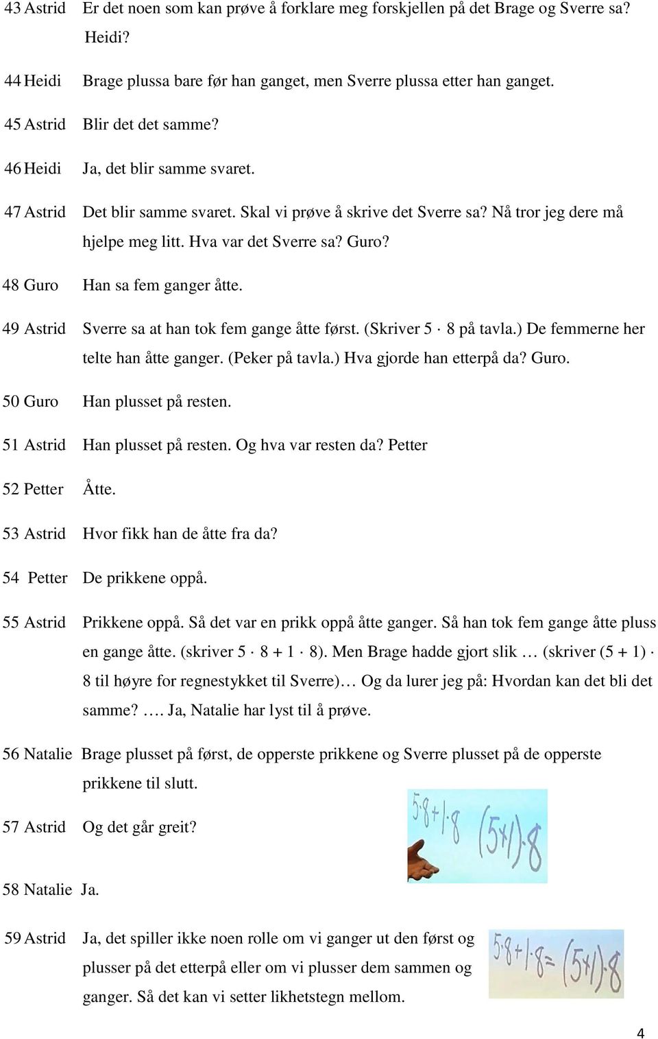 Guro? 48 Guro Han sa fem ganger åtte. 49 Astrid Sverre sa at han tok fem gange åtte først. (Skriver 5 8 på tavla.) De femmerne her telte han åtte ganger. (Peker på tavla.) Hva gjorde han etterpå da?