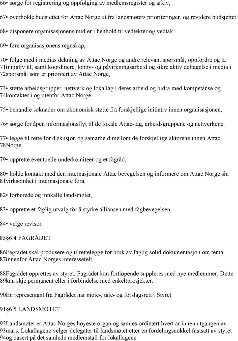 lobby- og påvirkningsarbeid og sikre aktiv deltagelse i media i 72spørsmål som er prioritert av Attac Norge, 73 støtte arbeidsgrupper, nettverk og lokallag i deres arbeid og bidra med kompetanse og