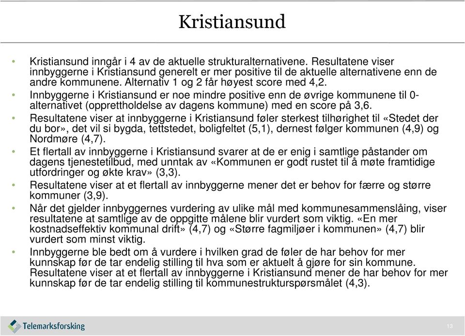 Resultatene viser at innbyggerne i Kristiansund føler sterkest tilhørighet til «Stedet der du bor», det vil si bygda, tettstedet, boligfeltet (5,1), dernest følger kommunen (4,9) og Nordmøre (4,7).