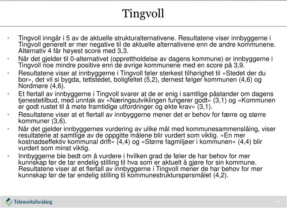 Resultatene viser at innbyggerne i Tingvoll føler sterkest tilhørighet til «Stedet der du bor», det vil si bygda, tettstedet, boligfeltet (5,2), dernest følger kommunen (4,6) og Nordmøre (4,6).
