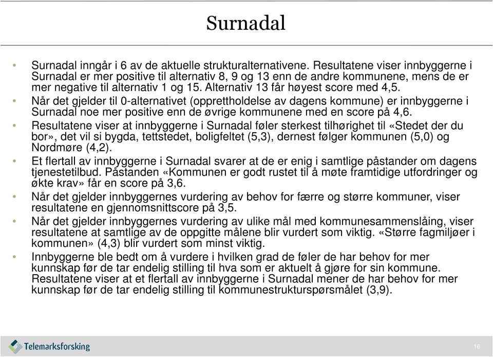 Når det gjelder til 0-alternativet (opprettholdelse av dagens kommune) er innbyggerne i Surnadal noe mer positive enn de øvrige kommunene med en score på 4,6.