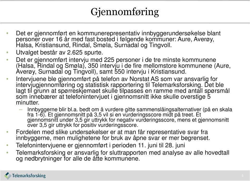 Det er gjennomført intervju med 225 personer i de tre minste kommunene (Halsa, Rindal og Smøla), 350 intervju i de fire mellomstore kommunene (Aure, Averøy, Surnadal og Tingvoll), samt 550 intervju i