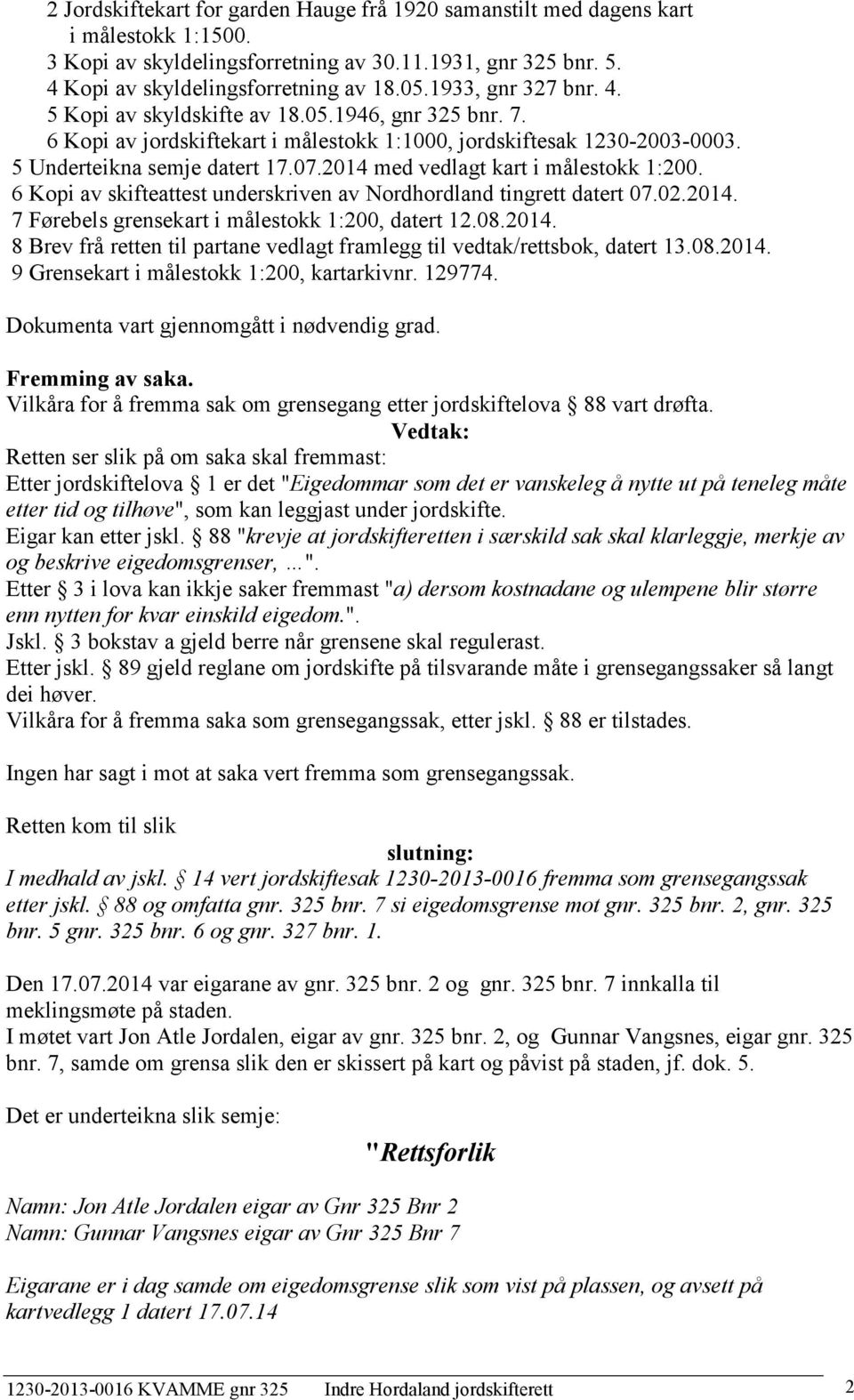 2014 med vedlagt kart i målestokk 1:200. 6 Kopi av skifteattest underskriven av Nordhordland tingrett datert 07.02.2014. 7 Førebels grensekart i målestokk 1:200, datert 12.08.2014. 8 Brev frå retten til partane vedlagt framlegg til vedtak/rettsbok, datert 13.