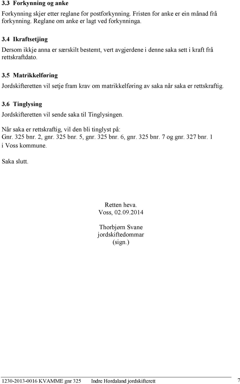 5 Matrikkelføring Jordskifteretten vil setje fram krav om matrikkelføring av saka når saka er rettskraftig. 3.6 Tinglysing Jordskifteretten vil sende saka til Tinglysingen.