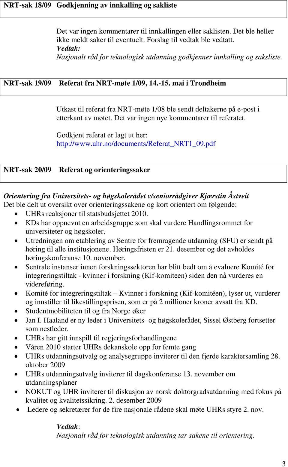 mai i Trondheim Utkast til referat fra NRT-møte 1/08 ble sendt deltakerne på e-post i etterkant av møtet. Det var ingen nye kommentarer til referatet. Godkjent referat er lagt ut her: http://www.uhr.