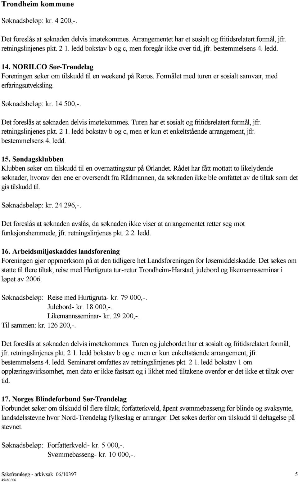 Formålet med turen er sosialt samvær, med erfaringsutveksling. Søknadsbeløp: kr. 14 500,-. Det foreslås at søknaden delvis imøtekommes. Turen har et sosialt og fritidsrelatert formål, jfr.