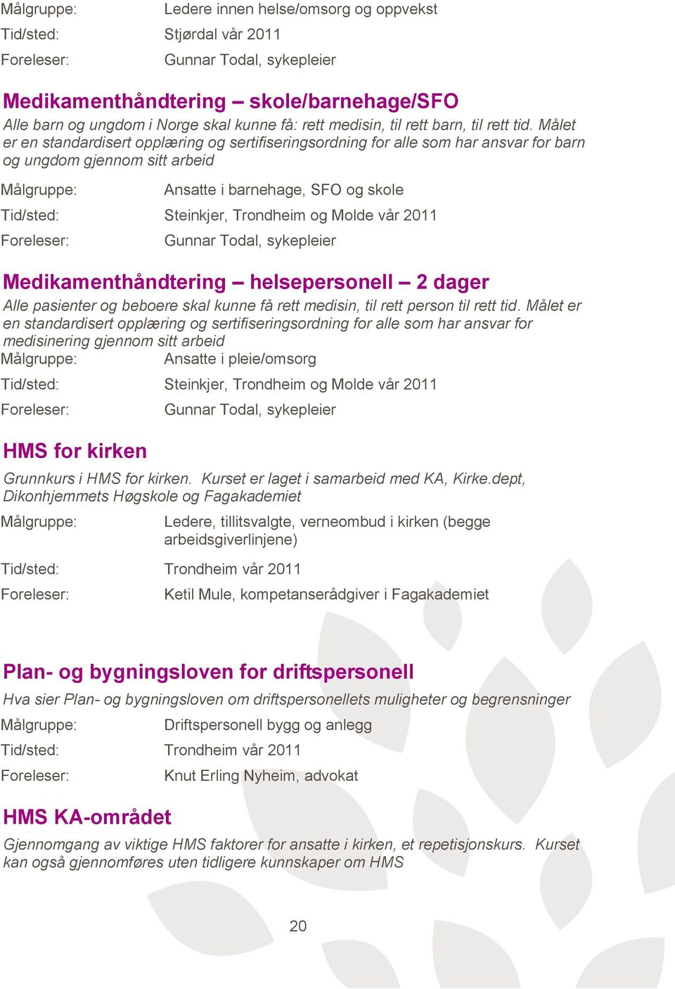 Målet er en standardisert opplæring og sertifiseringsordning for alle som har ansvar for barn og ungdom gjennom sitt arbeid Ansatte i barnehage, SFO og skole Steinkjer, Trondheim og Molde vår 2011