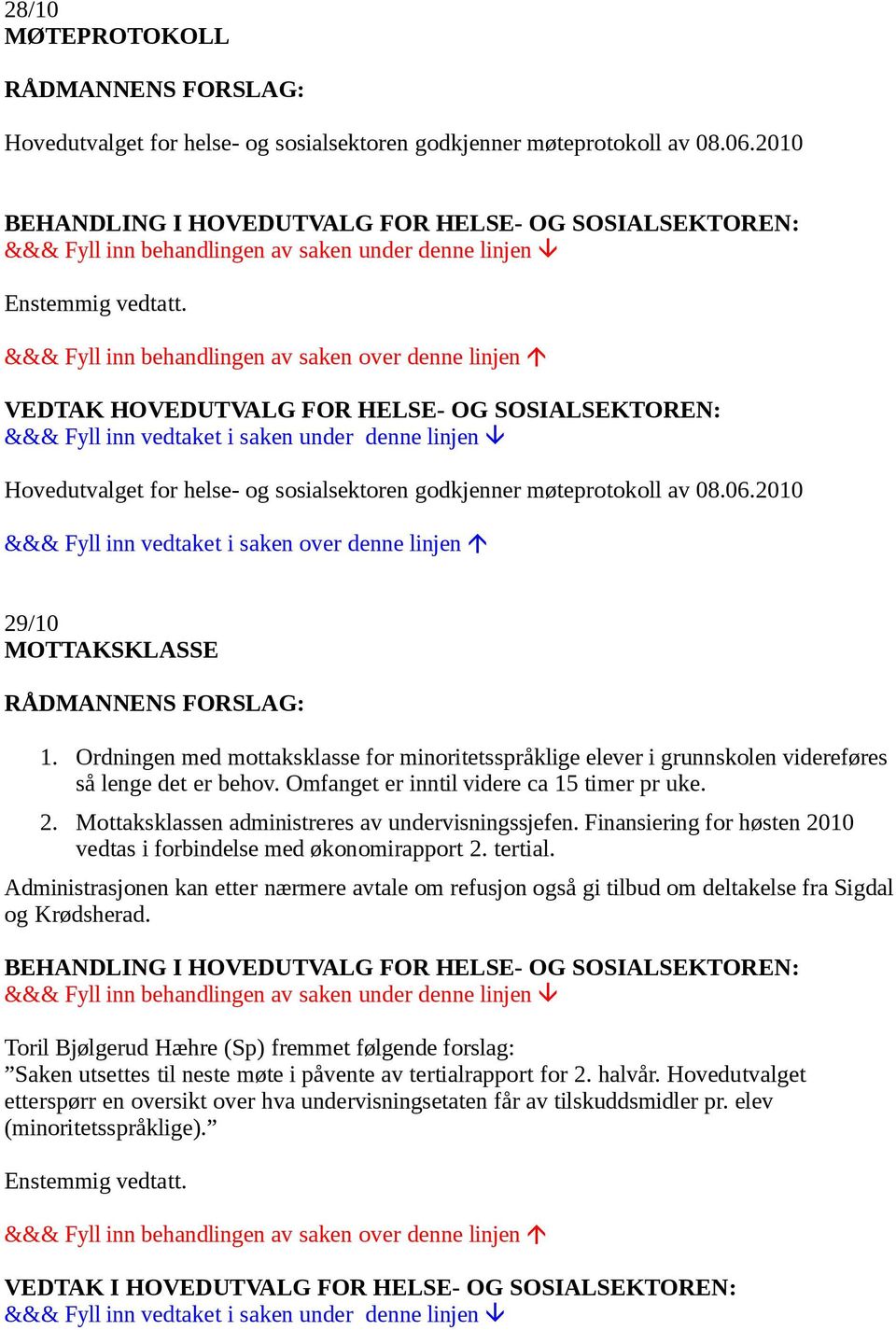 Ordningen med mottaksklasse for minoritetsspråklige elever i grunnskolen videreføres så lenge det er behov. Omfanget er inntil videre ca 15 timer pr uke. 2.