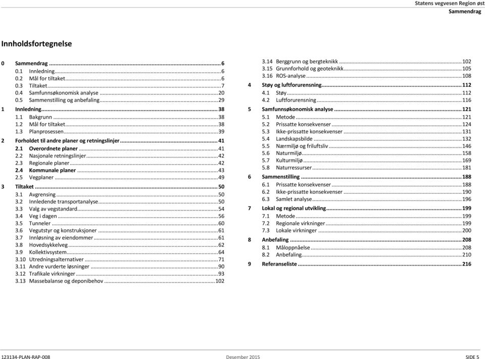 1 Overordnete planer... 41 2.2 Nasjonale retningslinjer... 42 2.3 Regionale planer... 42 2.4 Kommunale planer... 43 2.5 Vegplaner... 49 3 Tiltaket... 50 3.1 Avgrensing... 50 3.2 Innledende transportanalyse.