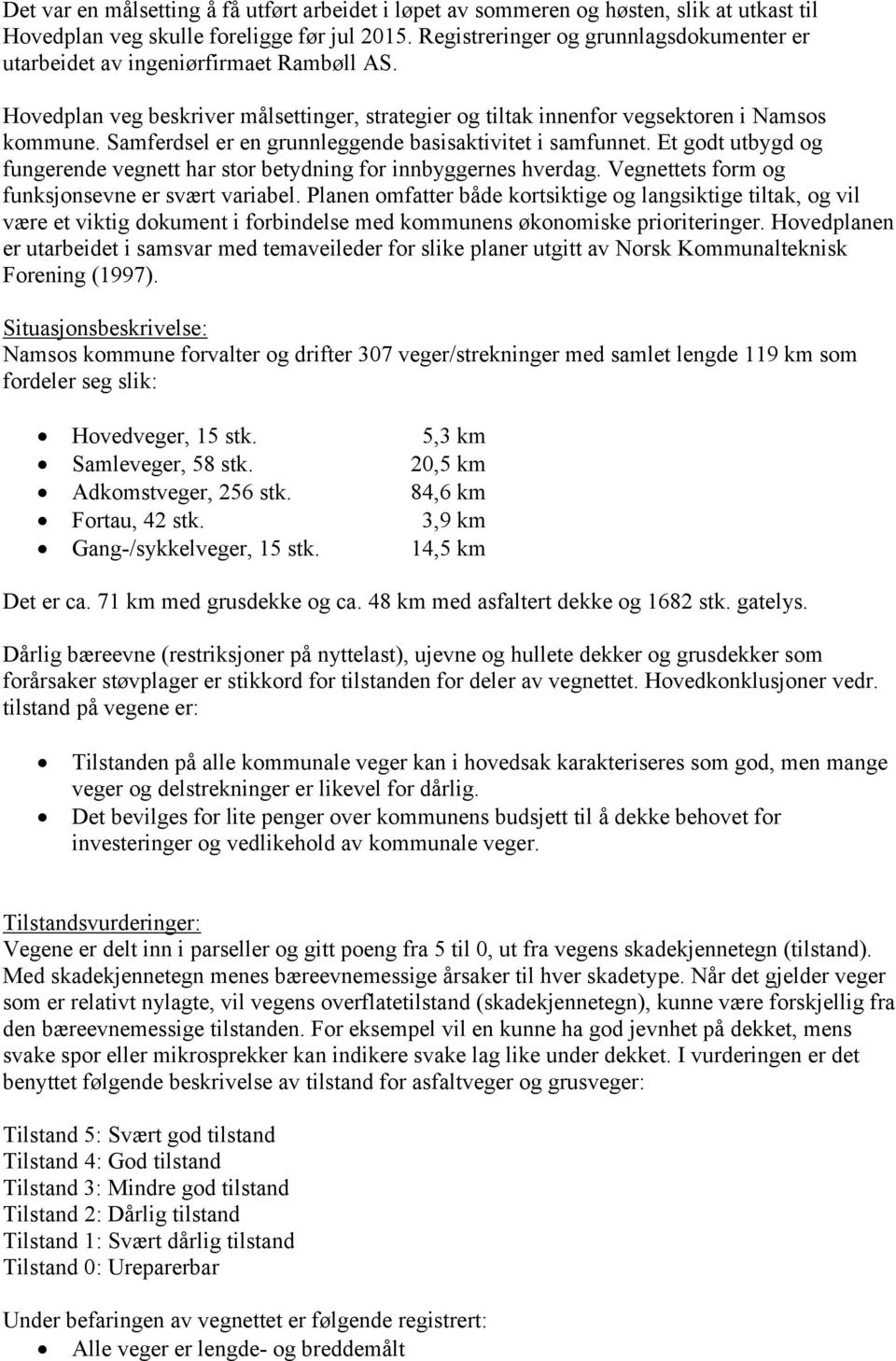 Samferdsel er en grunnleggende basisaktivitet i samfunnet. Et godt utbygd og fungerende vegnett har stor betydning for innbyggernes hverdag. Vegnettets form og funksjonsevne er svært variabel.