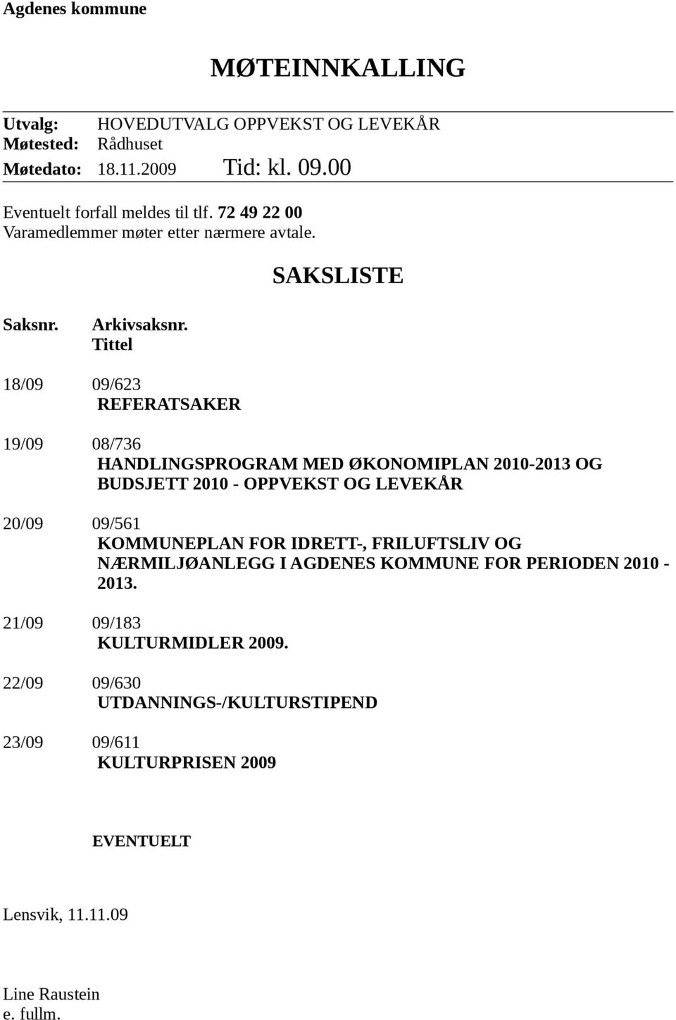 Tittel 18/09 09/623 REFERATSAKER 19/09 08/736 HANDLINGSPROGRAM MED ØKONOMIPLAN 2010-2013 OG BUDSJETT 2010 - OPPVEKST OG LEVEKÅR 20/09 09/561 KOMMUNEPLAN FOR