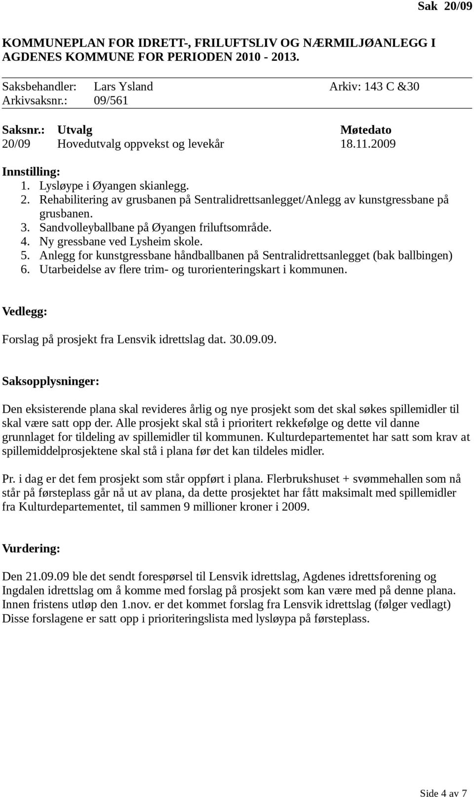 Sandvolleyballbane på Øyangen friluftsområde. 4. Ny gressbane ved Lysheim skole. 5. Anlegg for kunstgressbane håndballbanen på Sentralidrettsanlegget (bak ballbingen) 6.