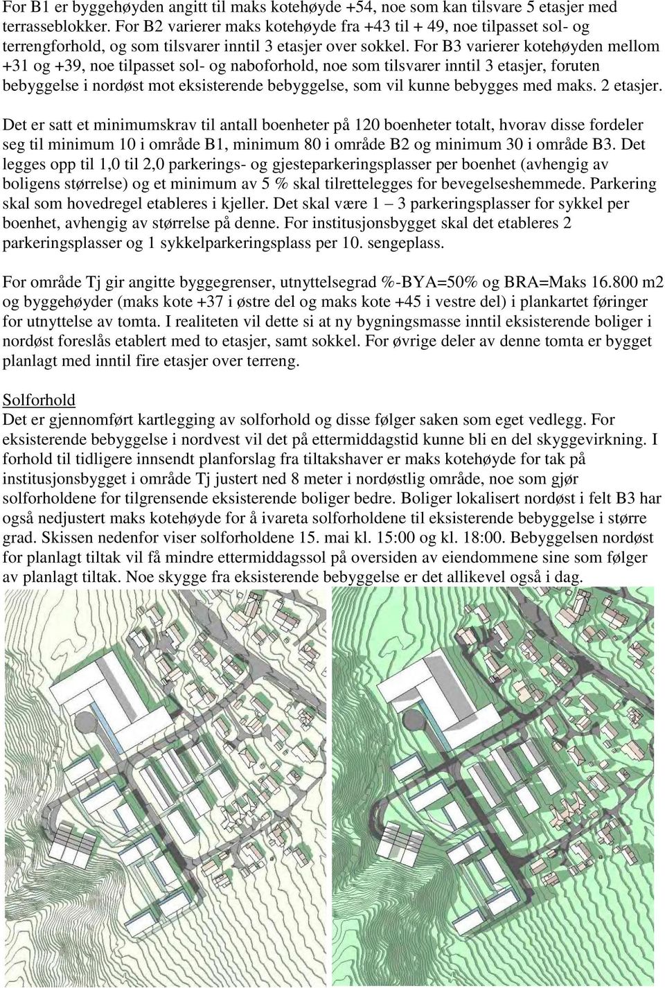 For B3 varierer kotehøyden mellom +31 og +39, noe tilpasset sol- og naboforhold, noe som tilsvarer inntil 3 etasjer, foruten bebyggelse i nordøst mot eksisterende bebyggelse, som vil kunne bebygges