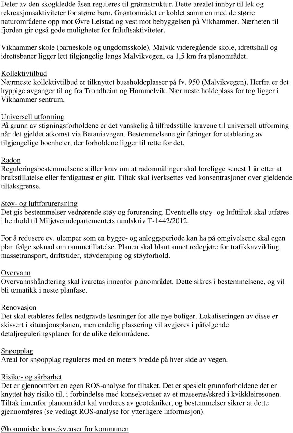 Vikhammer skole (barneskole og ungdomsskole), Malvik videregående skole, idrettshall og idrettsbaner ligger lett tilgjengelig langs Malvikvegen, ca 1,5 km fra planområdet.