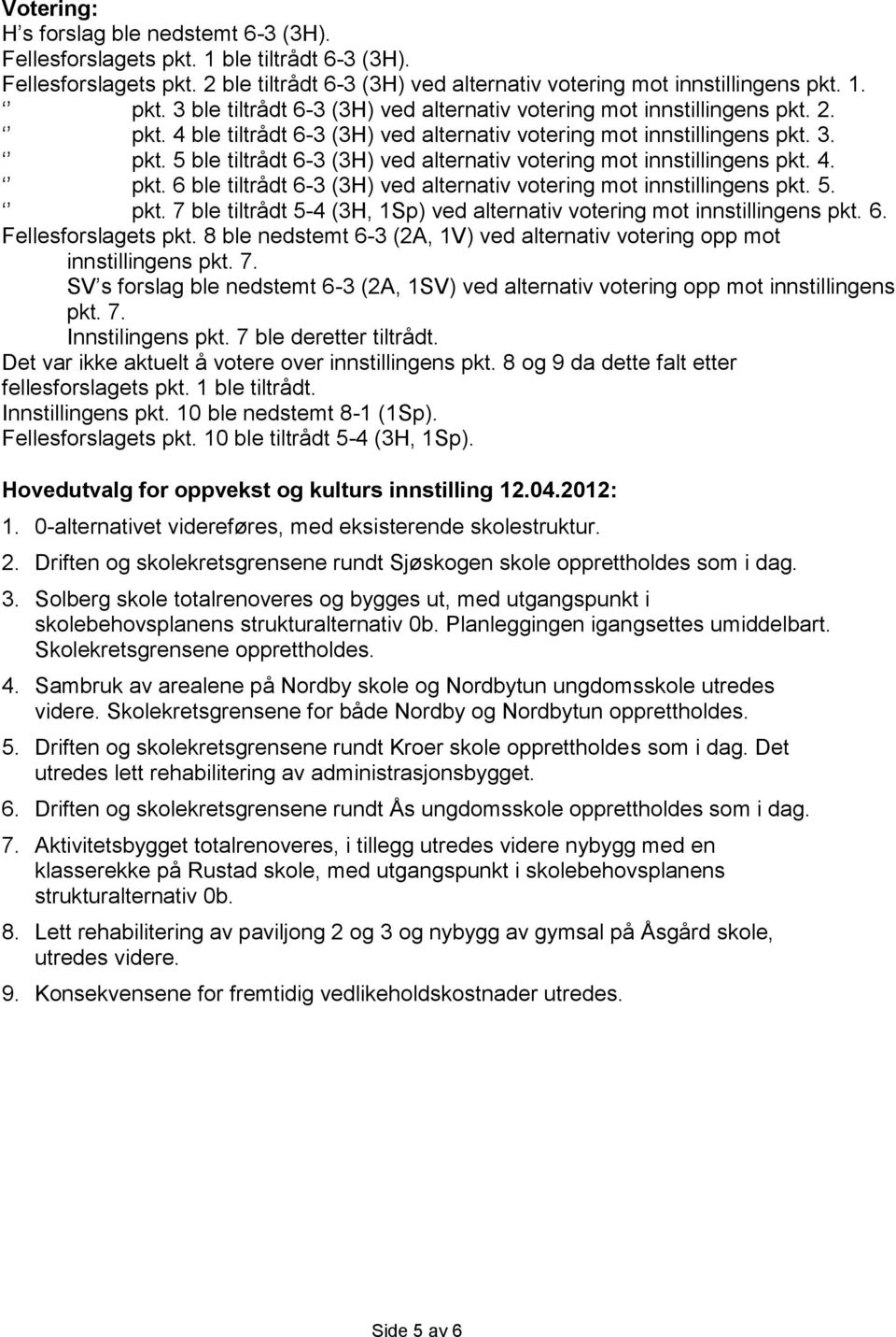 5. pkt. 7 ble tiltrådt 5-4 (3H, 1Sp) ved alternativ votering mot innstillingens pkt. 6. Fellesforslagets pkt. 8 ble nedstemt 6-3 (2A, 1V) ved alternativ votering opp mot innstillingens pkt. 7. SV s forslag ble nedstemt 6-3 (2A, 1SV) ved alternativ votering opp mot innstillingens pkt.