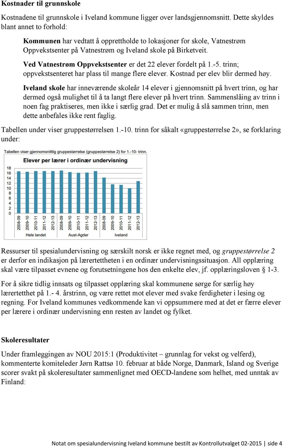 Ved Vatnestrøm Oppvekstsenter er det 22 elever fordelt på 1.-5. trinn; oppvekstsenteret har plass til mange flere elever. Kostnad per elev blir dermed høy.