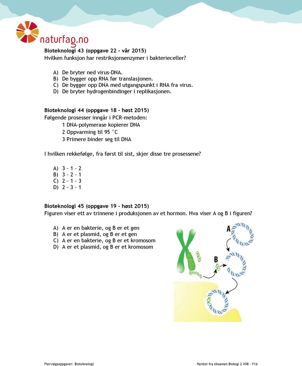 Bioteknologi 44 (oppgave 18 høst 2015) Følgende prosesser inngår i PCR-metoden: 1 DNA-polymerase kopierer DNA 2 Oppvarming til 95 C 3 Primere binder seg til DNA I hvilken rekkefølge, fra først til