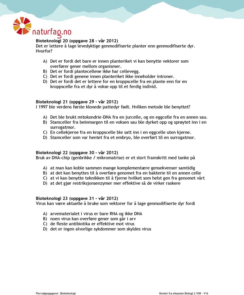 C) Det er fordi genene innen planteriket ikke inneholder introner. D) Det er fordi det er lettere for en kroppscelle fra en plante enn for en kroppscelle fra et dyr å vokse opp til et ferdig individ.