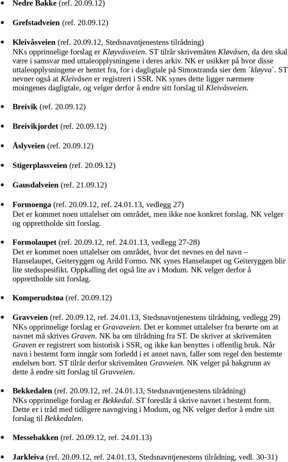 NK er usikker på hvor disse uttaleopplysningene er hentet fra, for i dagligtale på Simostranda sier dem kløyva. ST nevner også at Kleivåsen er registrert i SSR.