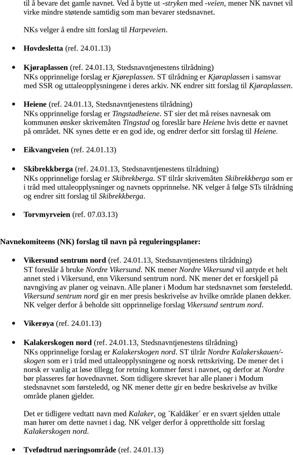 ST tilrådning er Kjøraplassen i samsvar med SSR og uttaleopplysningene i deres arkiv. NK endrer sitt forslag til Kjøraplassen. Heiene (ref. 24.01.