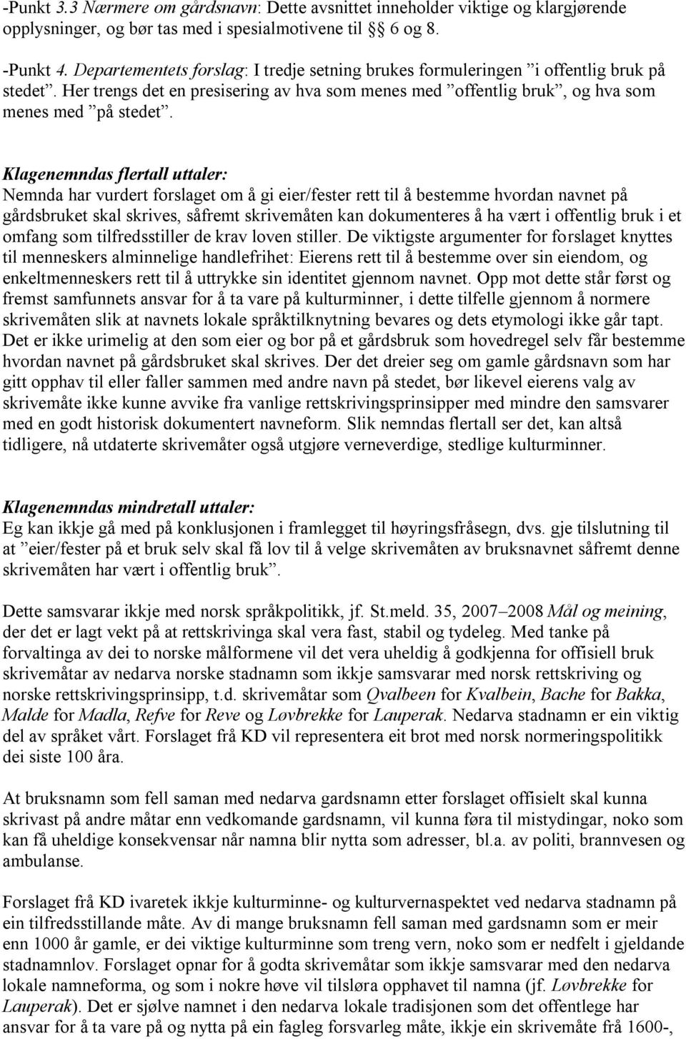 Klagenemndas flertall uttaler: Nemnda har vurdert forslaget om å gi eier/fester rett til å bestemme hvordan navnet på gårdsbruket skal skrives, såfremt skrivemåten kan dokumenteres å ha vært i