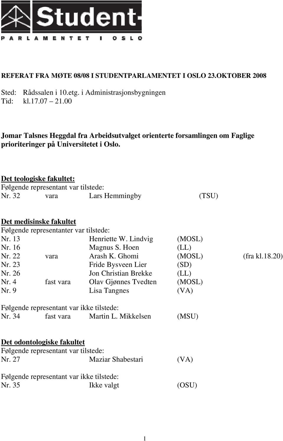 32 vara Lars Hemmingby (TSU) Det medisinske fakultet Følgende representanter var tilstede: Nr. 13 Henriette W. Lindvig (MOSL) Nr. 16 Magnus S. Hoen (LL) Nr. 22 vara Arash K. Ghomi (MOSL) (fra kl.18.