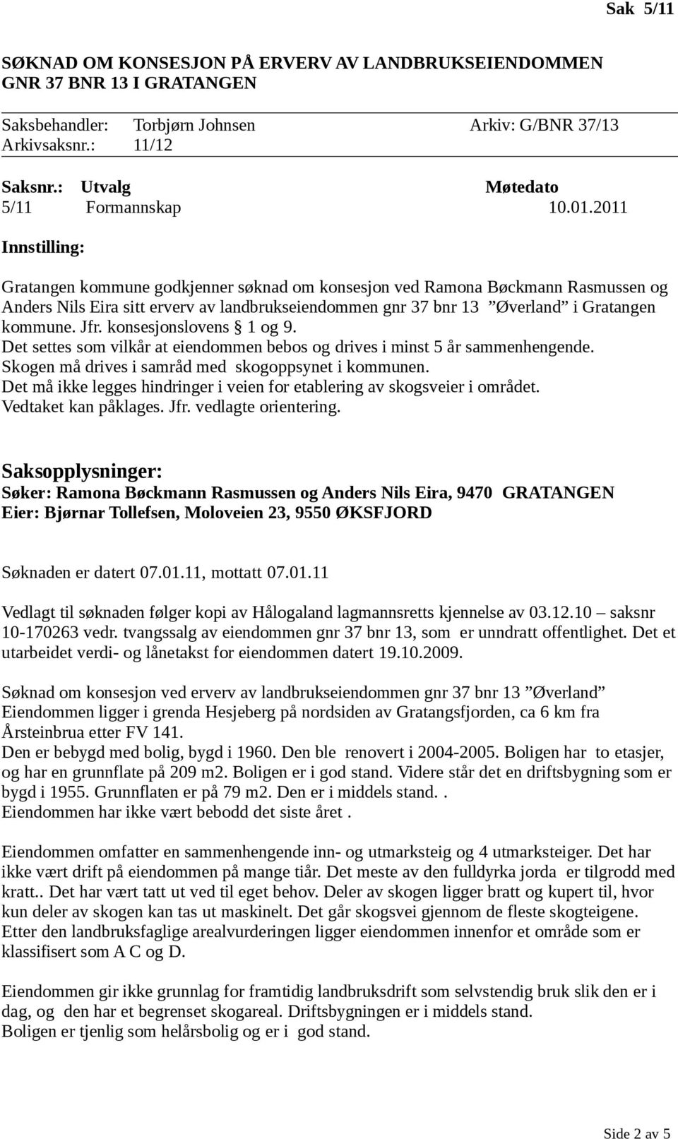 konsesjonslovens 1 og 9. Det settes som vilkår at eiendommen bebos og drives i minst 5 år sammenhengende. Skogen må drives i samråd med skogoppsynet i kommunen.