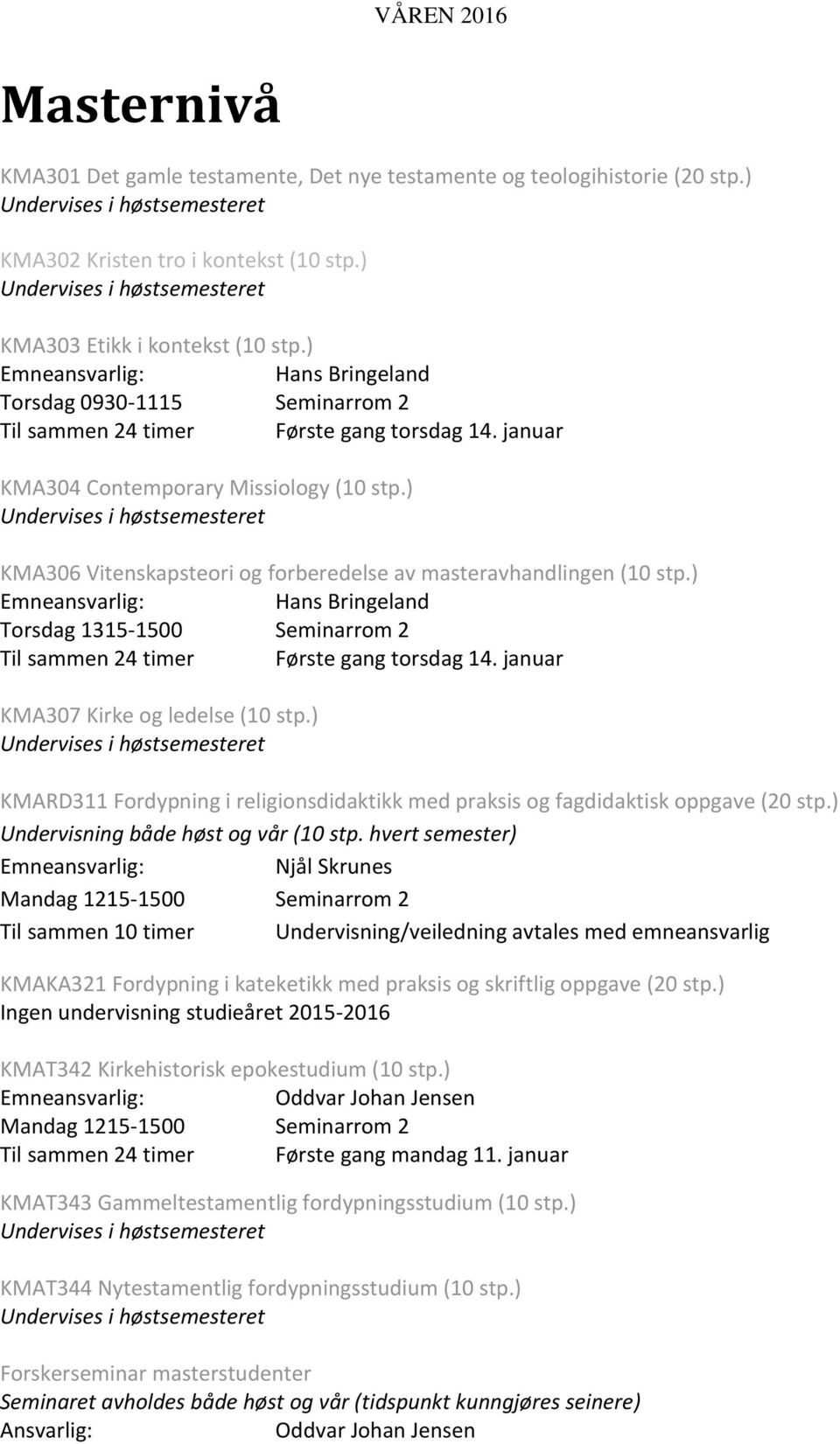 ) KMA306 Vitenskapsteori og forberedelse av masteravhandlingen (10 stp.) Hans Bringeland Torsdag 1315-1500 Seminarrom 2 Til sammen 24 timer Første gang torsdag 14.