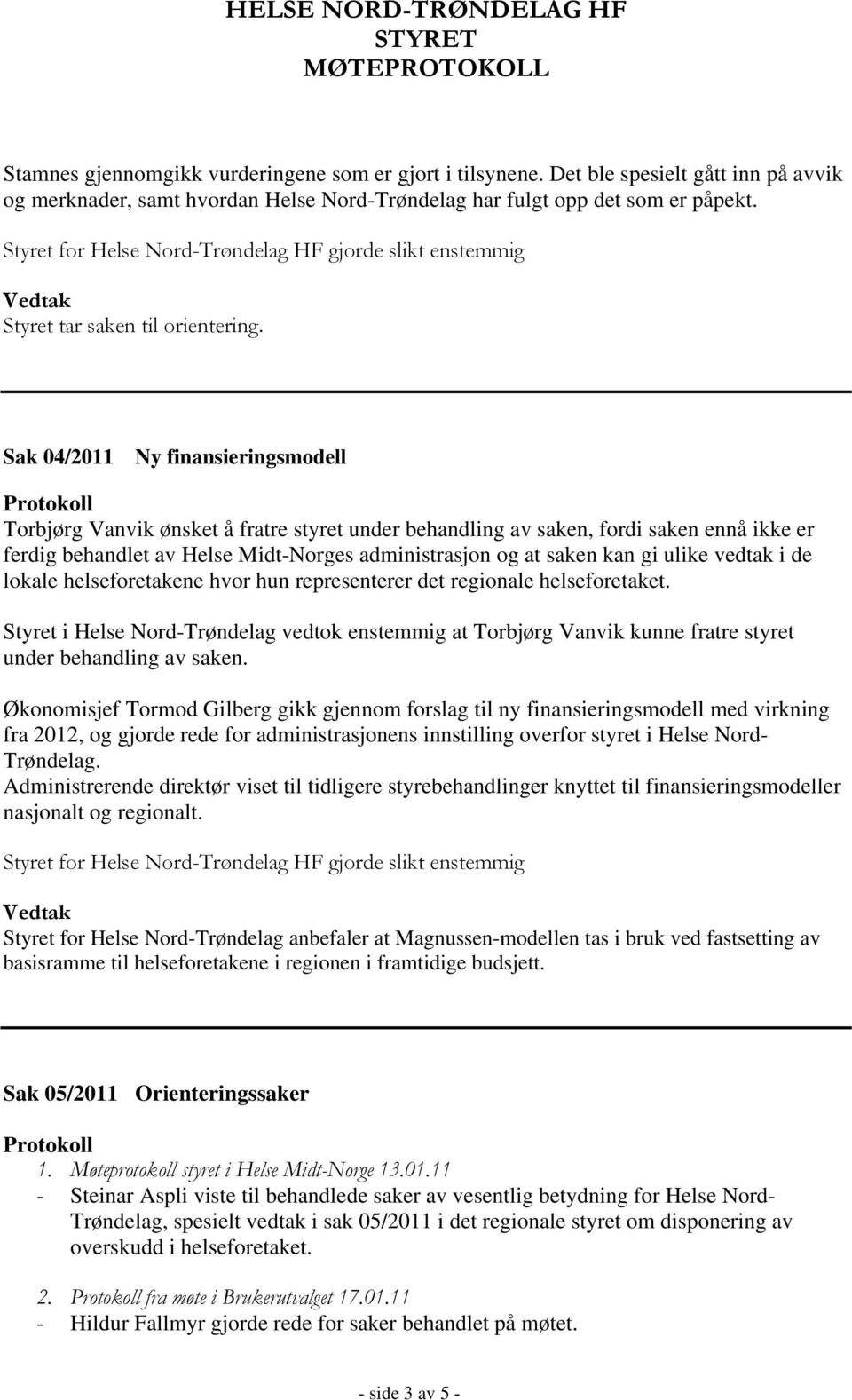 Sak 04/2011 Ny finansieringsmodell Torbjørg Vanvik ønsket å fratre styret under behandling av saken, fordi saken ennå ikke er ferdig behandlet av Helse Midt-Norges administrasjon og at saken kan gi