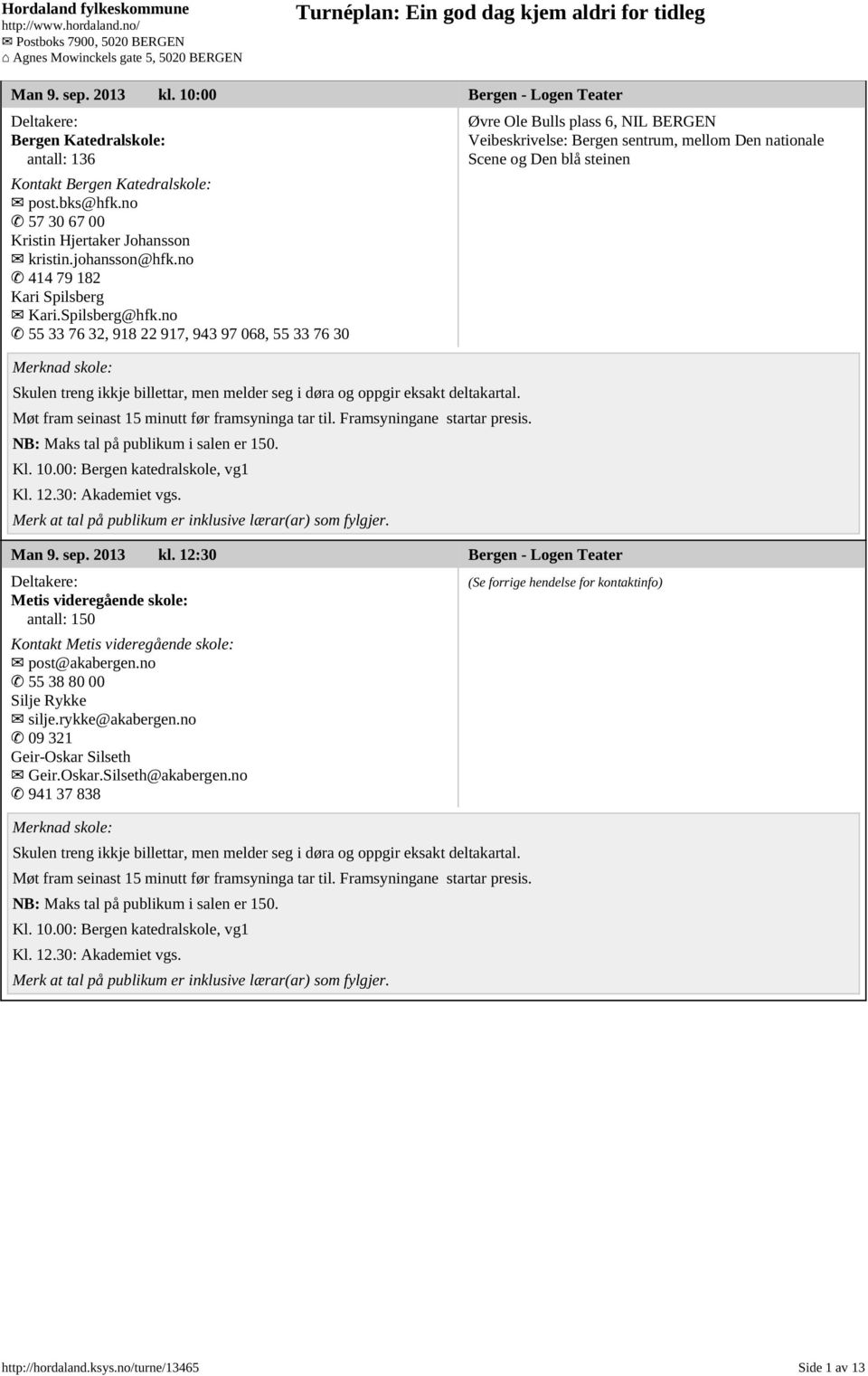 12:30 Bergen - Logen Teater Metis videregående skole: antall: 150 Kontakt Metis videregående skole: post@akabergen.no 55 38 80 00 Silje Rykke silje.rykke@akabergen.no 09 321 Geir-Oskar Silseth Geir.