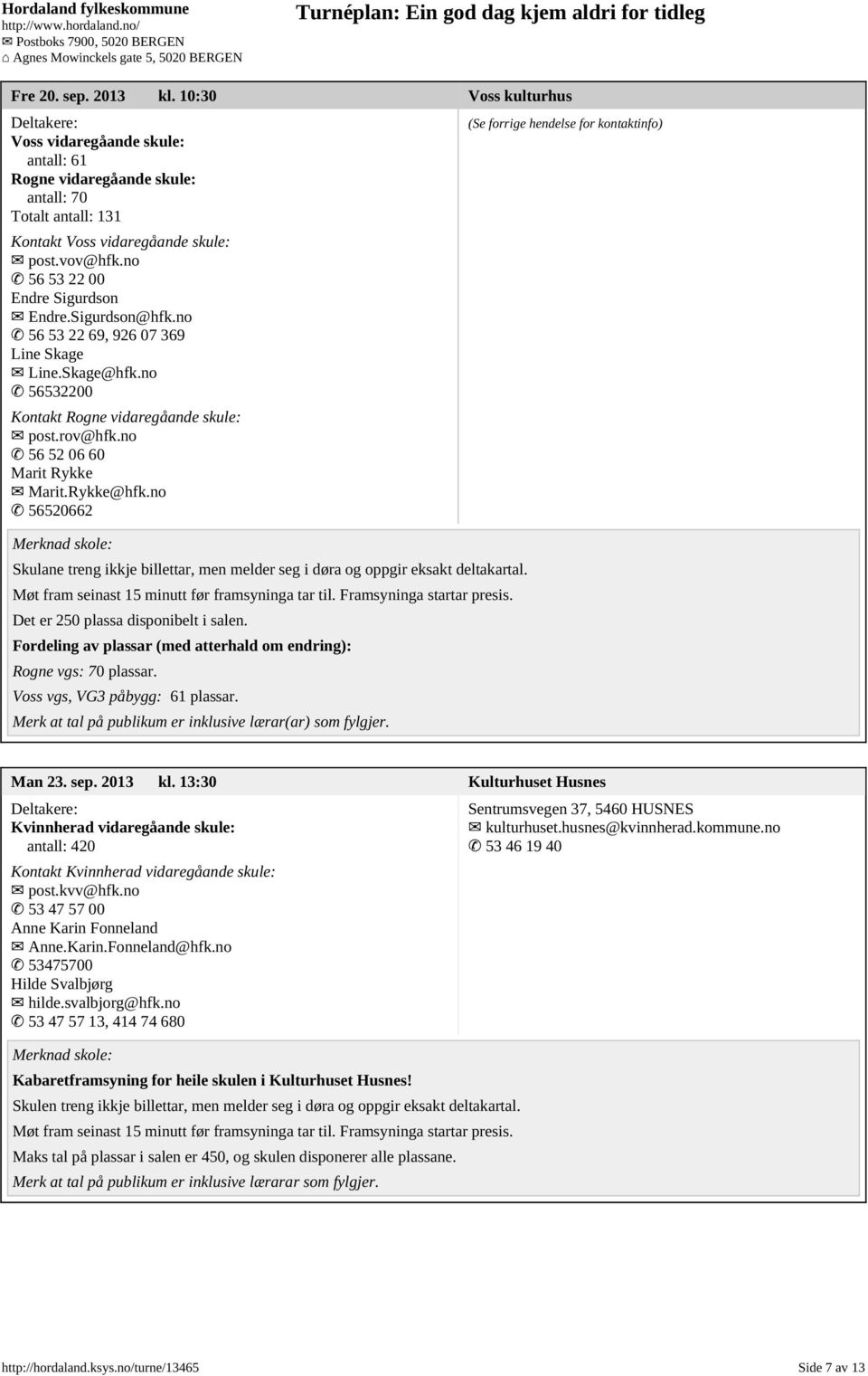 Rykke@hfk.no 56520662 Skulane treng ikkje billettar, men melder seg i døra og oppgir eksakt deltakartal. Møt fram seinast 15 minutt før framsyninga tar til. Framsyninga startar presis.