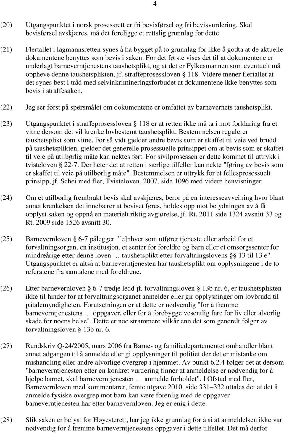 For det første vises det til at dokumentene er underlagt barneverntjenestens taushetsplikt, og at det er Fylkesmannen som eventuelt må oppheve denne taushetsplikten, jf. straffeprosessloven 118.