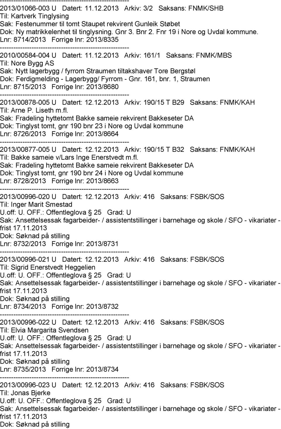 2013 Arkiv: 161/1 Saksans: FNMK/MBS Til: Nore Bygg AS Sak: Nytt lagerbygg / fyrrom Straumen tiltakshaver Tore Bergstøl Dok: Ferdigmelding - Lagerbygg/ Fyrrom - Gnr. 161, bnr.