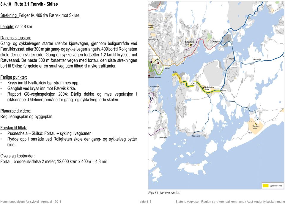 409 bort til Roligheten Høgedal der den skifter side. Gang-og sykkelvegen fortsetter 1,2 km til krysset mot Rævesand.