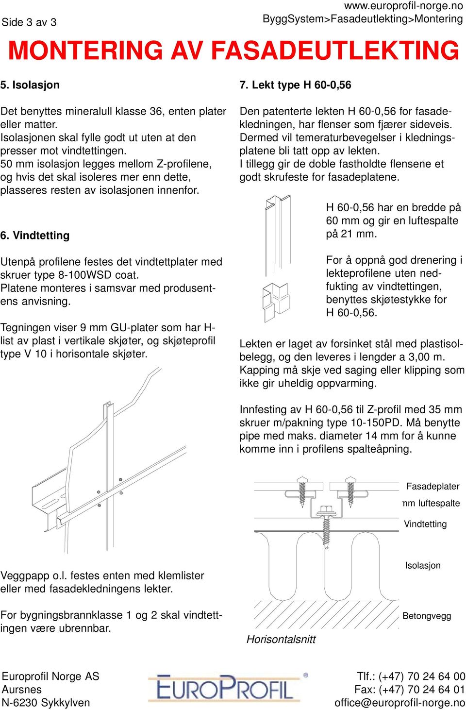 Vindtetting Utenpå profilene festes det vindtettplater med skruer type 8-100WSD coat. Platene monteres i samsvar med produsentens anvisning.