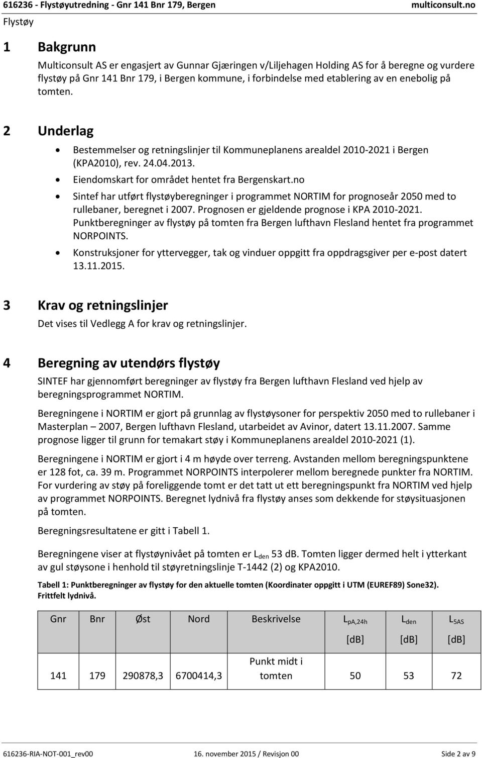 no Sintef har utført flystøyberegninger i programmet NORTIM for prognoseår 2050 med to rullebaner, beregnet i 2007. Prognosen er gjeldende prognose i KPA 2010-2021.