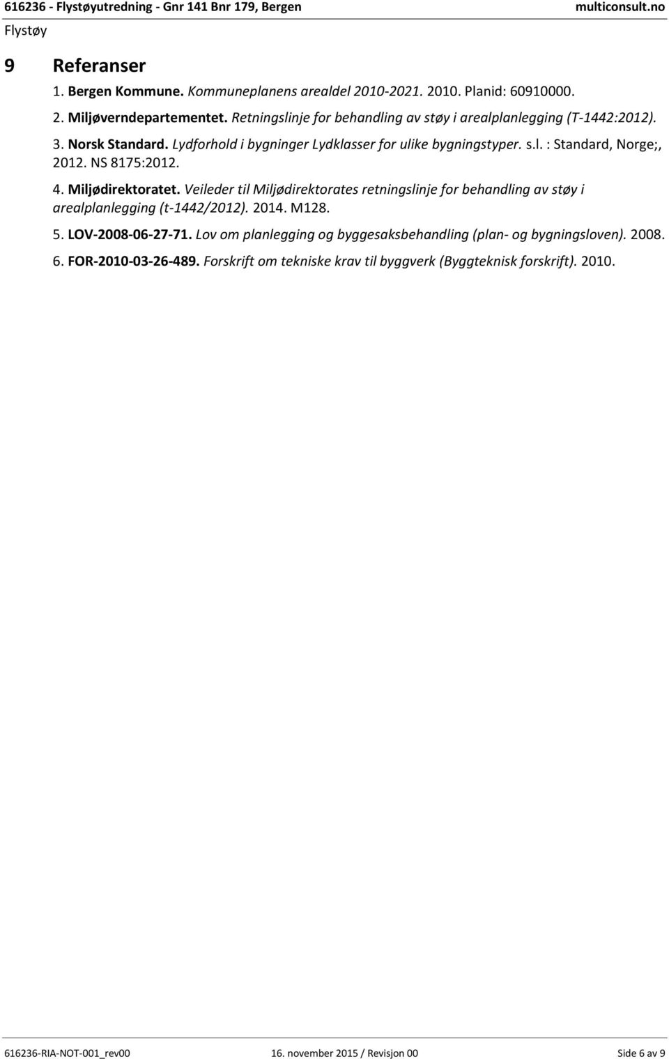 NS 8175:2012. 4. Miljødirektoratet. Veileder til Miljødirektorates retningslinje for behandling av støy i arealplanlegging (t-1442/2012). 2014. M128. 5. LOV-2008-06-27-71.