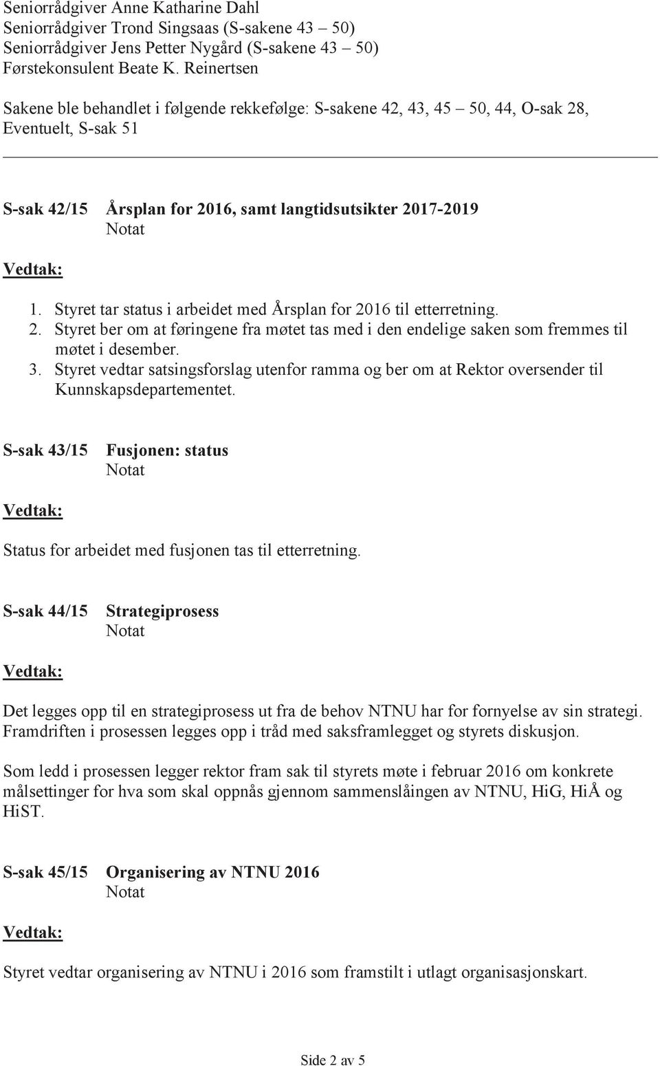 Styret tar status i arbeidet med Årsplan for 2016 til etterretning. 2. Styret ber om at føringene fra møtet tas med i den endelige saken som fremmes til møtet i desember. 3.