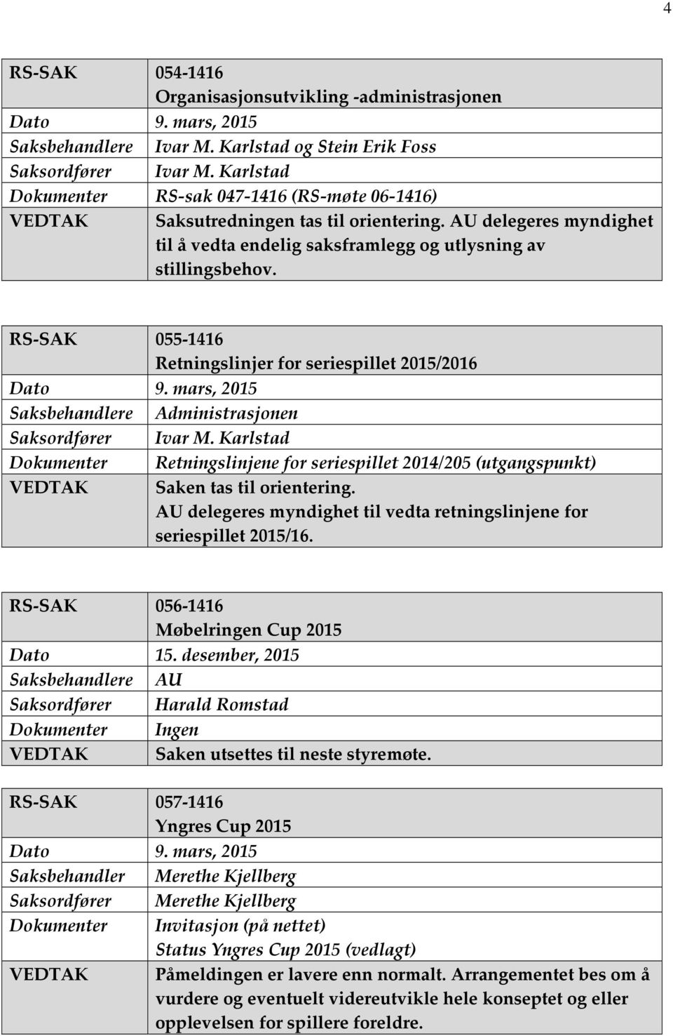RS-SAK 055-1416 Retningslinjer for seriespillet 2015/2016 Saksbehandlere Administrasjonen Dokumenter Retningslinjene for seriespillet 2014/205 (utgangspunkt) VEDTAK Saken tas til orientering.
