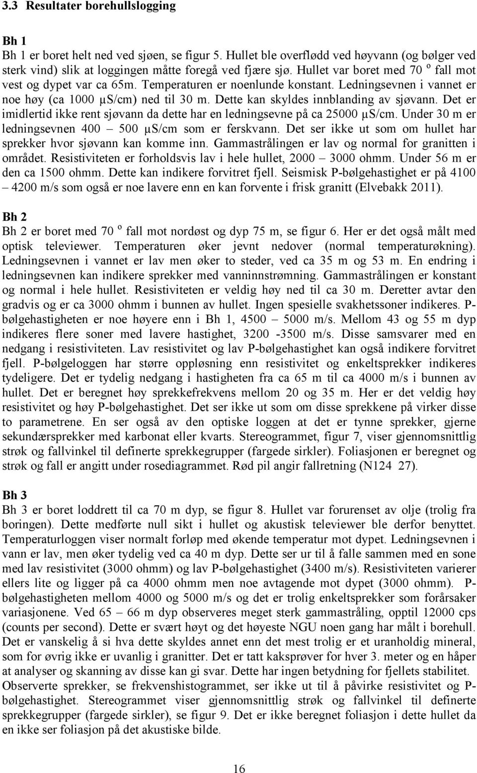 Dette kan skyldes innblanding av sjøvann. Det er imidlertid ikke rent sjøvann da dette har en ledningsevne på ca 25000 µs/cm. Under 30 m er ledningsevnen 400 500 µs/cm som er ferskvann.