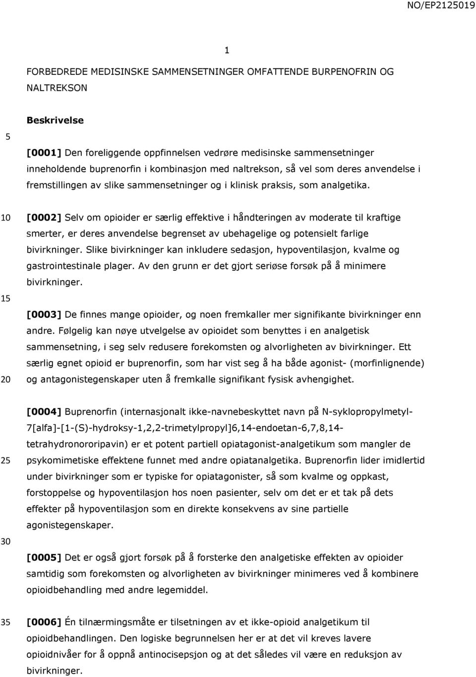 1 [0002] Selv om opioider er særlig effektive i håndteringen av moderate til kraftige smerter, er deres anvendelse begrenset av ubehagelige og potensielt farlige bivirkninger.